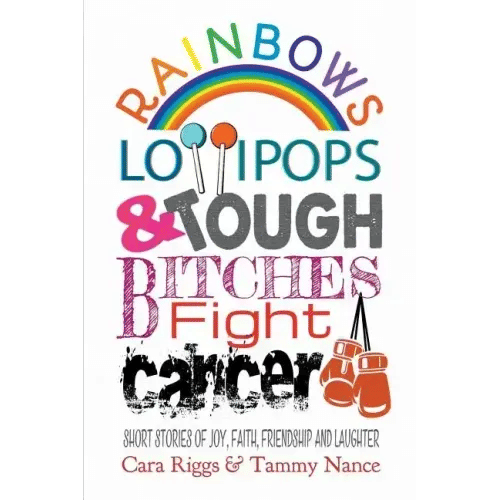 Rainbows, Lollipops, & Tough Bitches Fight Cancer: Short Stories of Joy, Faith, Friendship and Laughter - Paperback