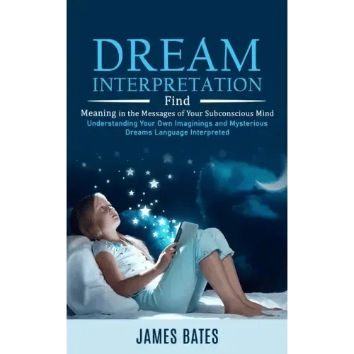 Dream Interpretation: Find Meaning in the Messages of Your Subconscious Mind (Understanding Your Own Imaginings and Mysterious Dreams Langua - Paperback