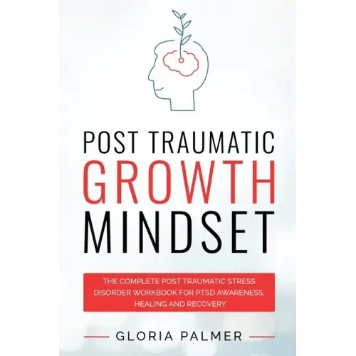 Post Traumatic Growth Mindset: The Complete Post Traumatic Stress Disorder Workbook for PTSD Awareness, Healing and Recovery: The Complete Post Traum - Paperback