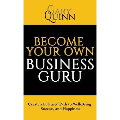 Become Your Own Business Guru: Create a Balanced Path to Well-Being, Success, and Happiness - Hardcover