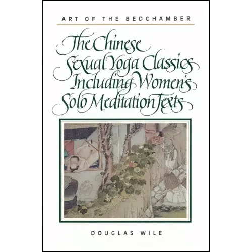 Art of the Bedchamber: The Chinese Sexual Yoga Classics Including Women's Solo Meditation Texts - Paperback