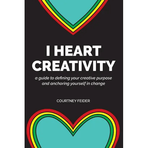 I Heart Creativity: A Guide to Defining Your Creative Purpose and Anchoring Yourself in Change - Paperback
