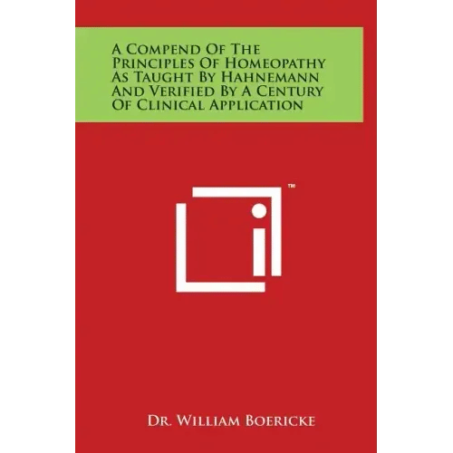A Compend of the Principles of Homeopathy as Taught by Hahnemann and Verified by a Century of Clinical Application - Hardcover