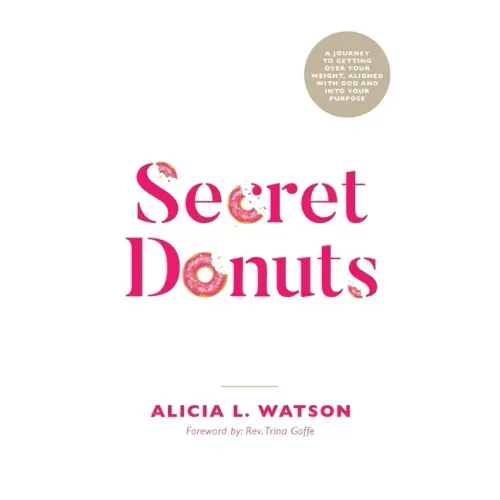 Secret Donuts: A Journey to Getting Over Your Weight, Aligned with God and into Your Purpose - Paperback