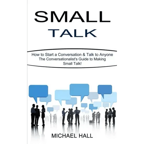 Small Talk: How to Start a Conversation & Talk to Anyone (The Conversationalist's Guide to Making Small Talk!) - Paperback