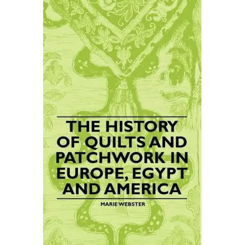 The History of Quilts and Patchwork in Europe, Egypt and America - Paperback