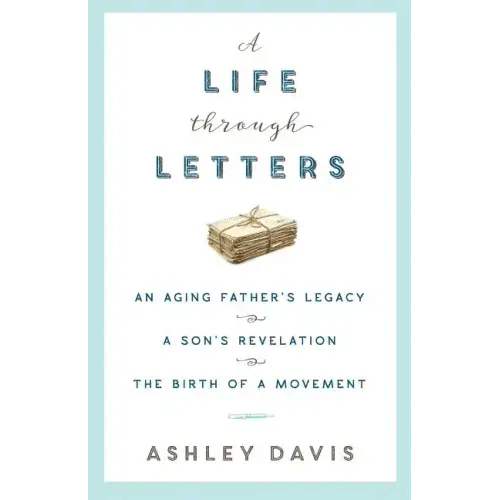 A Life Through Letters: An Aging Father's Legacy, a Son's Revelation, the Birth of a Movement - Paperback