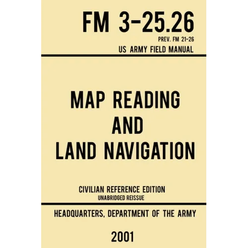 Map Reading And Land Navigation - FM 3-25.26 US Army Field Manual FM 21-26 (2001 Civilian Reference Edition): Unabridged Manual On Map Use, Orienteeri - Paperback