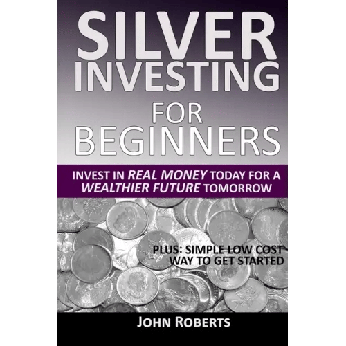 Silver Investing For Beginners: Invest In Real Money Today For A Wealthier Future Tomorrow - Paperback