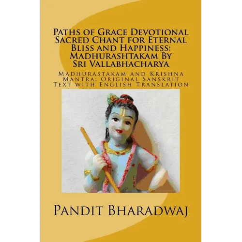 Paths of Grace Devotional Sacred Chant for Eternal Bliss and Happiness: Madhurashtakam By Sri Vallabhacharya: Madhurastakam and Krishna Mantra: Origin - Paperback