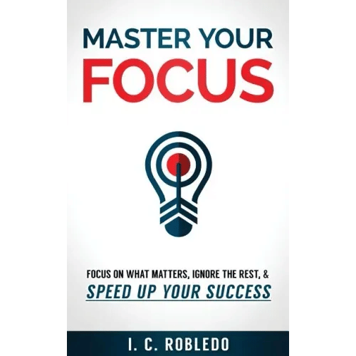 Master Your Focus: Focus on What Matters, Ignore the Rest, & Speed up Your Success - Paperback