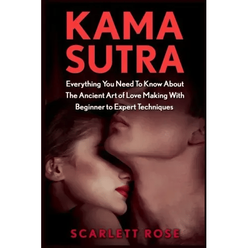 Kama Sutra: Everything You Need To Know About The Ancient Art of Love Making With Beginner to Expert Techniques - Paperback