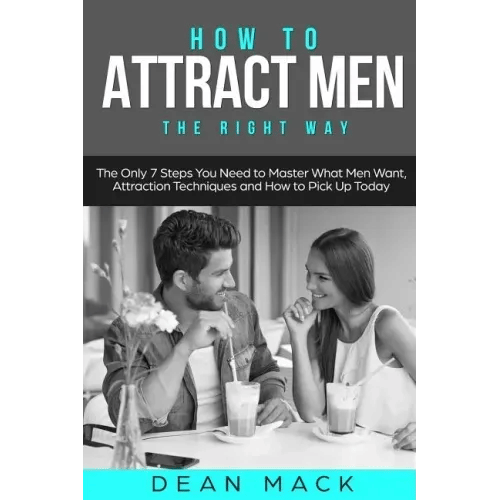 How to Attract Men: The Right Way - The Only 7 Steps You Need to Master What Men Want, Attraction Techniques and How to Pick Up Today - Paperback