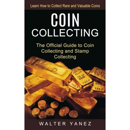 Coin Collecting: Learn How to Collect Rare and Valuable Coins (The Official Guide to Coin Collecting and Stamp Collecting) - Paperback