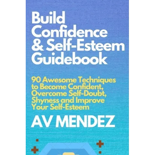 Build Confidence and Self Esteem Guidebook: 90 Awesome Techniques to Become Confident, Overcome Self-Doubt, Shyness and Improve Your Self-Esteem - Paperback
