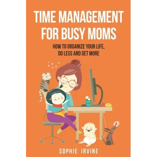 Time Management for Busy Moms: How to Organize Your Life, Do Less and Get More - Paperback
