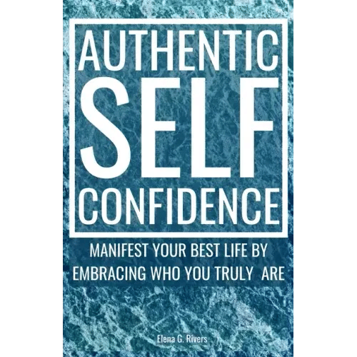 Authentic Self-Confidence: Manifest Your Best Life by Embracing Who You Truly Are - Paperback