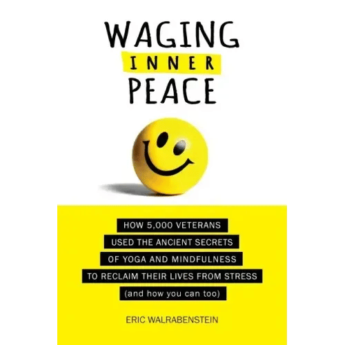 Waging Inner Peace: How 5,000 Veterans Used the Ancient Secrets of Yoga & Mindfulness to Reclaim their Lives from Stress (and how you can too) - Paperback