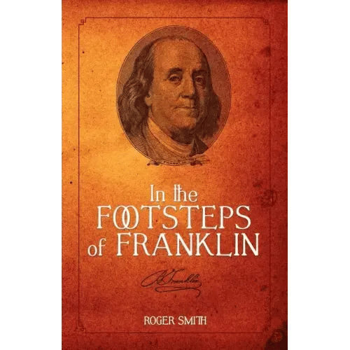 In the Footsteps of Franklin: Advice on Living an Exemplary Life, Building a Successful Business, and Leaving a Permanent Legacy - Paperback