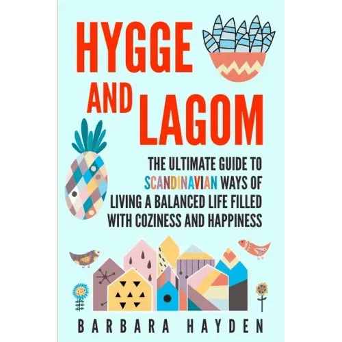 Hygge and Lagom: The Ultimate Guide to Scandinavian Ways of Living a Balanced Life Filled with Coziness and Happiness - Paperback
