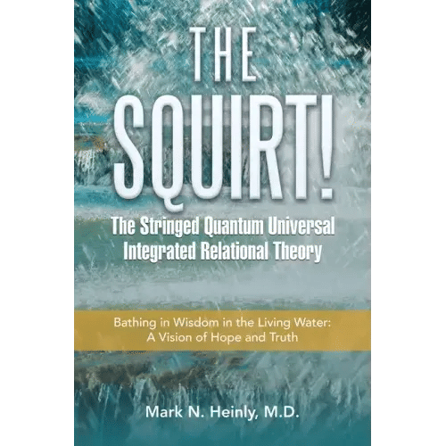 The Squirt! the Stringed Quantum Universal Integrated Relational Theory: Bathing in Wisdom in the Living Water: a Vision of Hope and Truth - Paperback