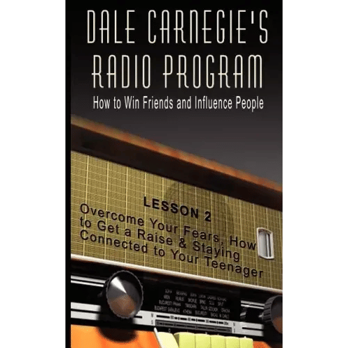 Dale Carnegie's Radio Program: How to Win Friends and Influence People - Lesson 2: Overcome Your Fears, How to Get a Raise & Staying Connected to You - Paperback