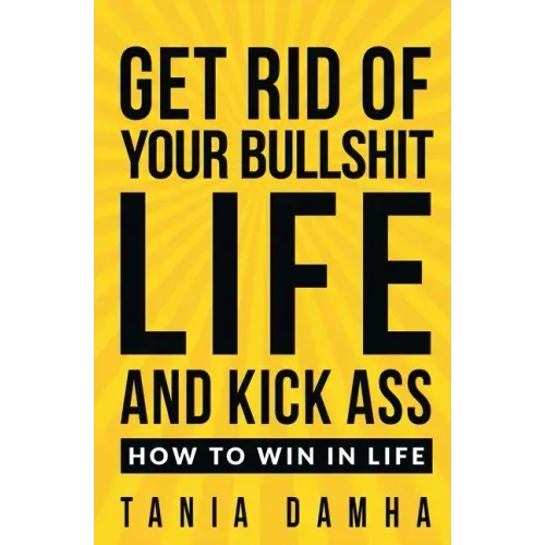 Get Rid of Your Bullshit Life and Kick Ass: How to Win in Life - Paperback