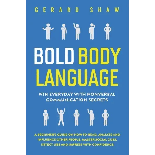 Bold Body Language: Win Everyday with Nonverbal Communication Secrets. A Beginner's Guide on How to Read, Analyze & Influence Other People - Paperback