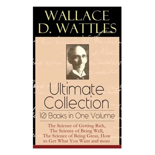 Wallace D. Wattles Ultimate Collection - 10 Books in One Volume: The Science of Getting Rich, The Science of Being Well, The Science of Being Great, H - Paperback