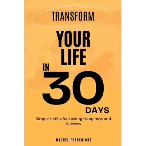 Transform Your Life in 30 Days: Simple Habits for Lasting Happiness and Success - Paperback