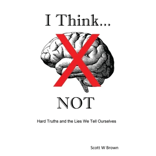 I Think... NOT: Hard Truths and the Lies We Tell Ourselves - Paperback